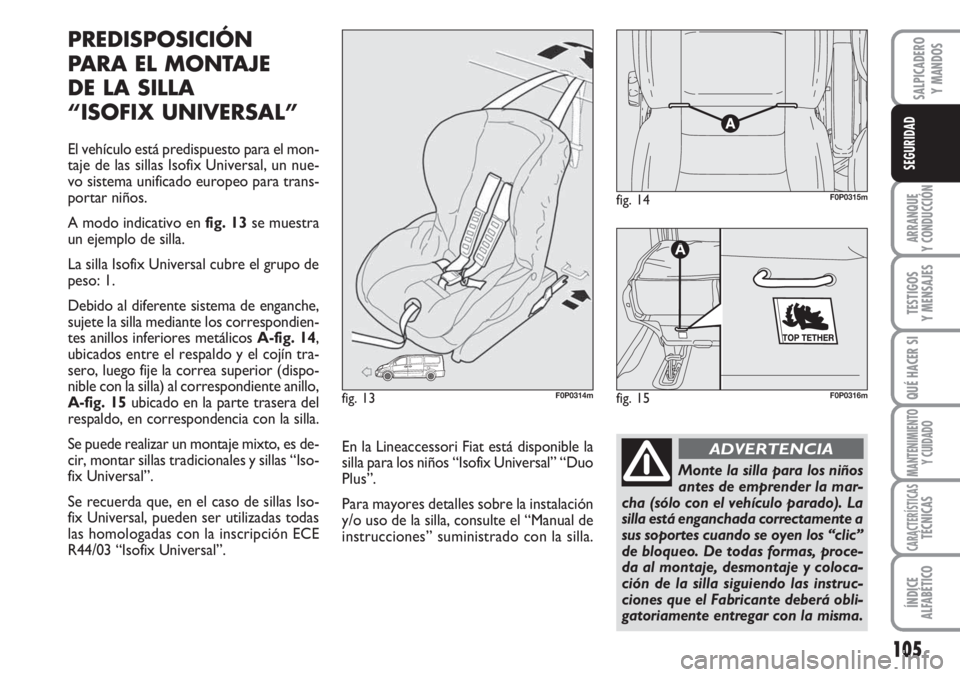 FIAT SCUDO 2011  Manual de Empleo y Cuidado (in Spanish) 105
ARRANQUE
Y CONDUCCIÓN
TESTIGOS
Y MENSAJES
QUÉ HACER SI
MANTENIMIENTO
Y CUIDADO
CARACTERÍSTICASTÉCNICAS
ÍNDICE
ALFABÉTICO
SALPICADERO
Y MANDOS
SEGURIDAD
PREDISPOSICIÓN
PARA EL MONTAJE 
DE LA