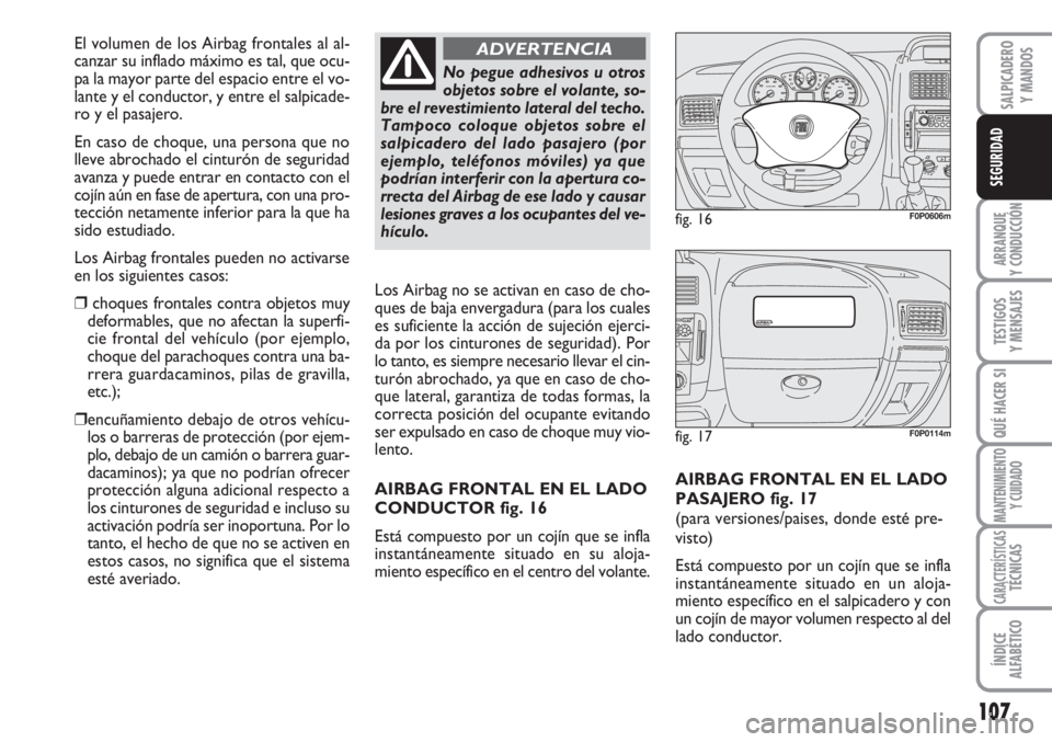 FIAT SCUDO 2011  Manual de Empleo y Cuidado (in Spanish) 107
ARRANQUE
Y CONDUCCIÓN
TESTIGOS
Y MENSAJES
QUÉ HACER SI
MANTENIMIENTO
Y CUIDADO
CARACTERÍSTICASTÉCNICAS
ÍNDICE
ALFABÉTICO
SALPICADERO
Y MANDOS
SEGURIDAD
AIRBAG FRONTAL EN EL LADO
PASAJERO fig