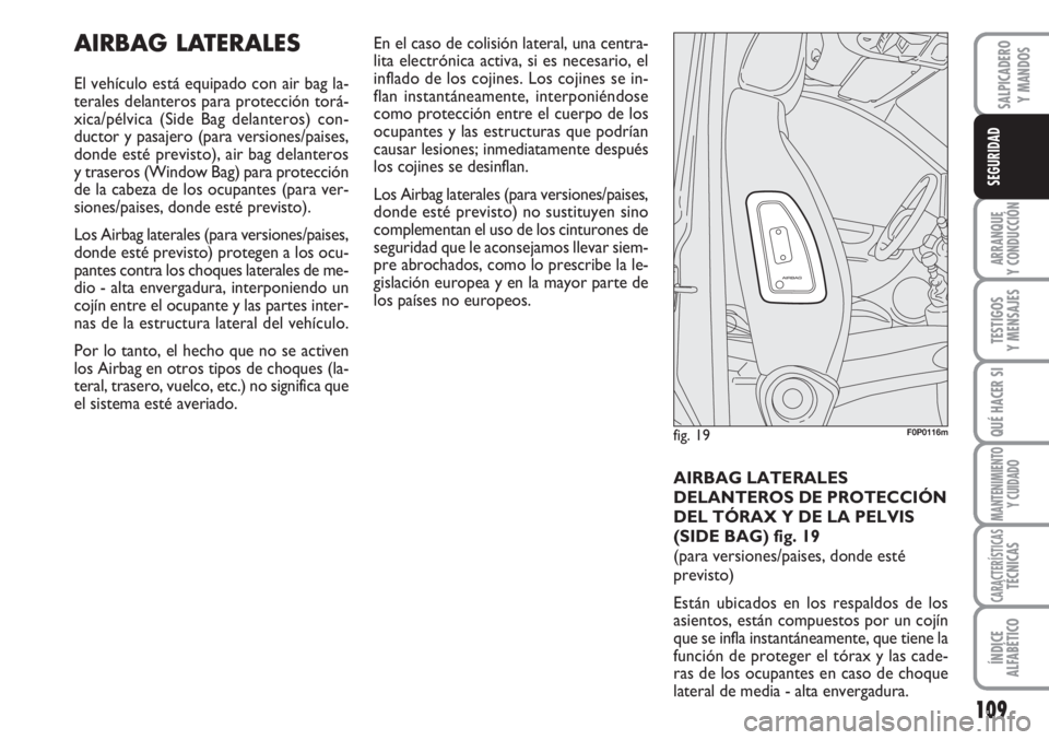 FIAT SCUDO 2011  Manual de Empleo y Cuidado (in Spanish) 109
ARRANQUE
Y CONDUCCIÓN
TESTIGOS
Y MENSAJES
QUÉ HACER SI
MANTENIMIENTO
Y CUIDADO
CARACTERÍSTICASTÉCNICAS
ÍNDICE
ALFABÉTICO
SALPICADERO
Y MANDOS
SEGURIDAD
AIRBAG LATERALES
El vehículo está eq