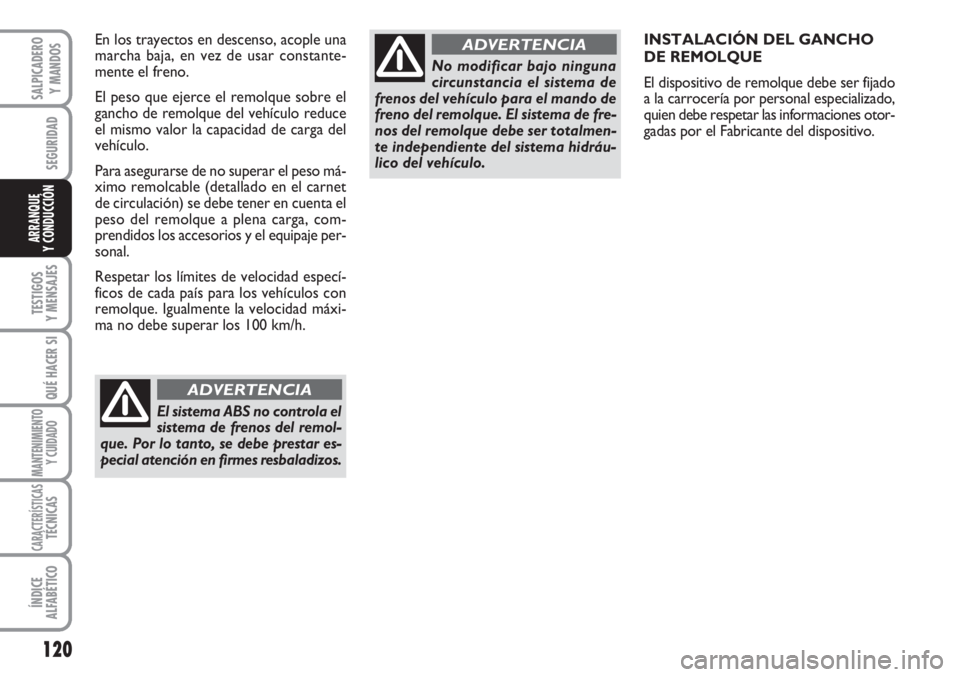 FIAT SCUDO 2011  Manual de Empleo y Cuidado (in Spanish) 120
SEGURIDAD
TESTIGOS
Y MENSAJES
QUÉ HACER SI
MANTENIMIENTO
Y CUIDADO
CARACTERÍSTICASTÉCNICAS
ÍNDICE
ALFABÉTICO
SALPICADERO
Y MANDOS
ARRANQUE
Y CONDUCCIÓN
INSTALACIÓN DEL GANCHO  
DE REMOLQUE
