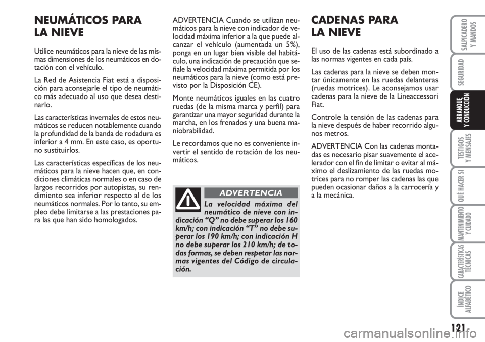 FIAT SCUDO 2011  Manual de Empleo y Cuidado (in Spanish) 121
SEGURIDAD
TESTIGOS
Y MENSAJES
QUÉ HACER SI
MANTENIMIENTO
Y CUIDADO
CARACTERÍSTICASTÉCNICAS
ÍNDICE
ALFABÉTICO
SALPICADERO
Y MANDOS
ARRANQUE
Y CONDUCCIÓN
ADVERTENCIA Cuando se utilizan neu-
m