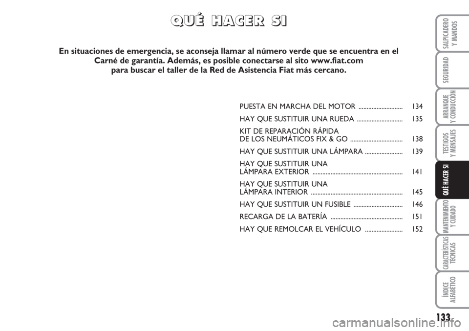 FIAT SCUDO 2011  Manual de Empleo y Cuidado (in Spanish) 133
SEGURIDAD
ARRANQUE
Y CONDUCCIÓN
TESTIGOS
Y MENSAJES
MANTENIMIENTO
Y CUIDADO
CARACTERÍSTICASTÉCNICAS
ÍNDICE
ALFABÉTICO
SALPICADERO
Y MANDOS
QUÉ HACER SI
PUESTA EN MARCHA DEL MOTOR  ..........