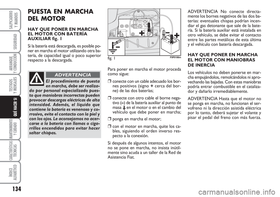 FIAT SCUDO 2011  Manual de Empleo y Cuidado (in Spanish) 134
SEGURIDAD
ARRANQUE
Y CONDUCCIÓN
TESTIGOS
Y MENSAJES
MANTENIMIENTO
Y CUIDADO
CARACTERÍSTICASTÉCNICAS
ÍNDICE
ALFABÉTICO
SALPICADERO
Y MANDOS
QUÉ HACER SI
PUESTA EN MARCHA 
DEL MOTOR
HAY QUE PO
