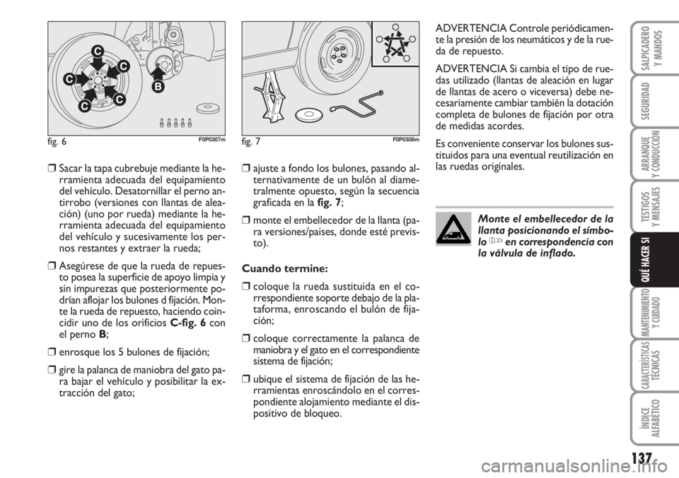 FIAT SCUDO 2011  Manual de Empleo y Cuidado (in Spanish) 137
SEGURIDAD
ARRANQUE
Y CONDUCCIÓN
TESTIGOS
Y MENSAJES
MANTENIMIENTO
Y CUIDADO
CARACTERÍSTICASTÉCNICAS
ÍNDICE
ALFABÉTICO
SALPICADERO
Y MANDOS
QUÉ HACER SI
❒Sacar la tapa cubrebuje mediante la