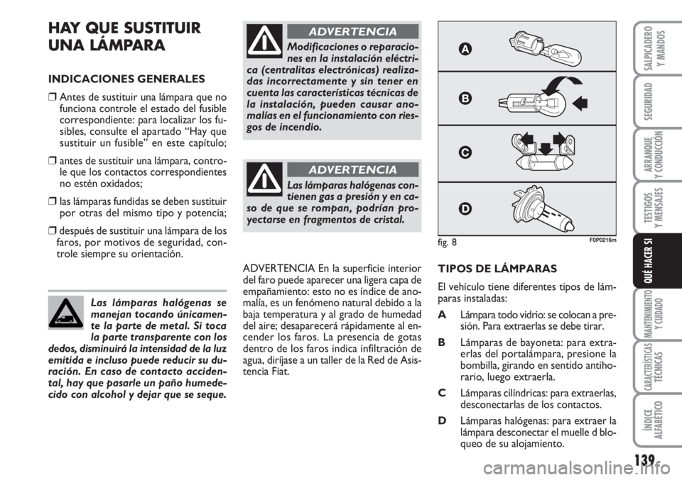 FIAT SCUDO 2011  Manual de Empleo y Cuidado (in Spanish) 139
SEGURIDAD
ARRANQUE
Y CONDUCCIÓN
TESTIGOS
Y MENSAJES
MANTENIMIENTO
Y CUIDADO
CARACTERÍSTICASTÉCNICAS
ÍNDICE
ALFABÉTICO
SALPICADERO
Y MANDOS
QUÉ HACER SI
HAY QUE SUSTITUIR 
UNA LÁMPARA
INDICA