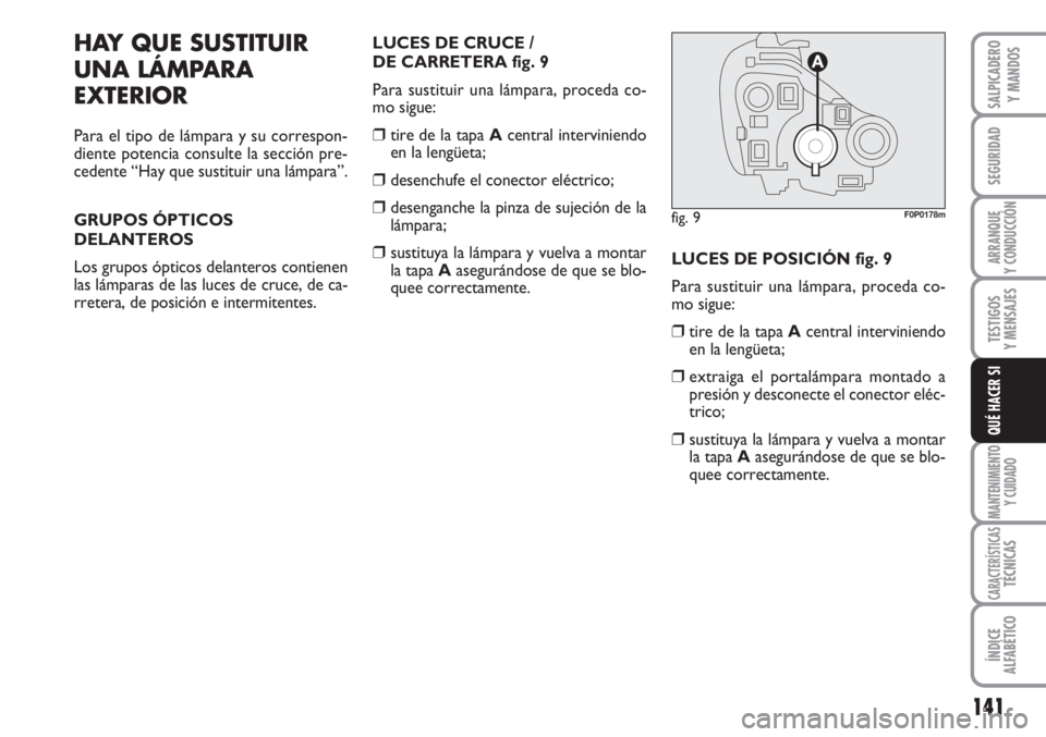 FIAT SCUDO 2011  Manual de Empleo y Cuidado (in Spanish) 141
SEGURIDAD
ARRANQUE
Y CONDUCCIÓN
TESTIGOS
Y MENSAJES
MANTENIMIENTO
Y CUIDADO
CARACTERÍSTICASTÉCNICAS
ÍNDICE
ALFABÉTICO
SALPICADERO
Y MANDOS
QUÉ HACER SI
HAY QUE SUSTITUIR
UNA LÁMPARA
EXTERIO
