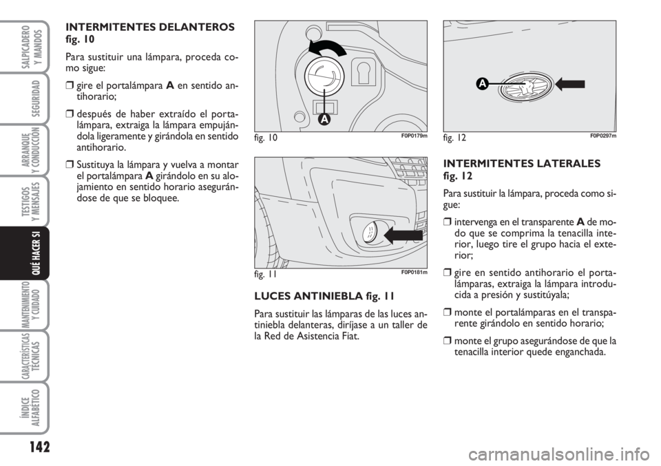 FIAT SCUDO 2011  Manual de Empleo y Cuidado (in Spanish) 142
SEGURIDAD
ARRANQUE
Y CONDUCCIÓN
TESTIGOS
Y MENSAJES
MANTENIMIENTO
Y CUIDADO
CARACTERÍSTICASTÉCNICAS
ÍNDICE
ALFABÉTICO
SALPICADERO
Y MANDOS
QUÉ HACER SI
INTERMITENTES DELANTEROS
fig. 10
Para 