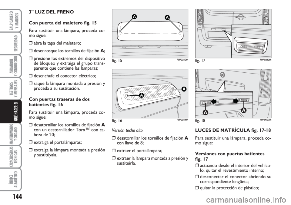 FIAT SCUDO 2011  Manual de Empleo y Cuidado (in Spanish) 144
SEGURIDAD
ARRANQUE
Y CONDUCCIÓN
TESTIGOS
Y MENSAJES
MANTENIMIENTO
Y CUIDADO
CARACTERÍSTICASTÉCNICAS
ÍNDICE
ALFABÉTICO
SALPICADERO
Y MANDOS
QUÉ HACER SI
3raLUZ DEL FRENO 
Con puerta del malet