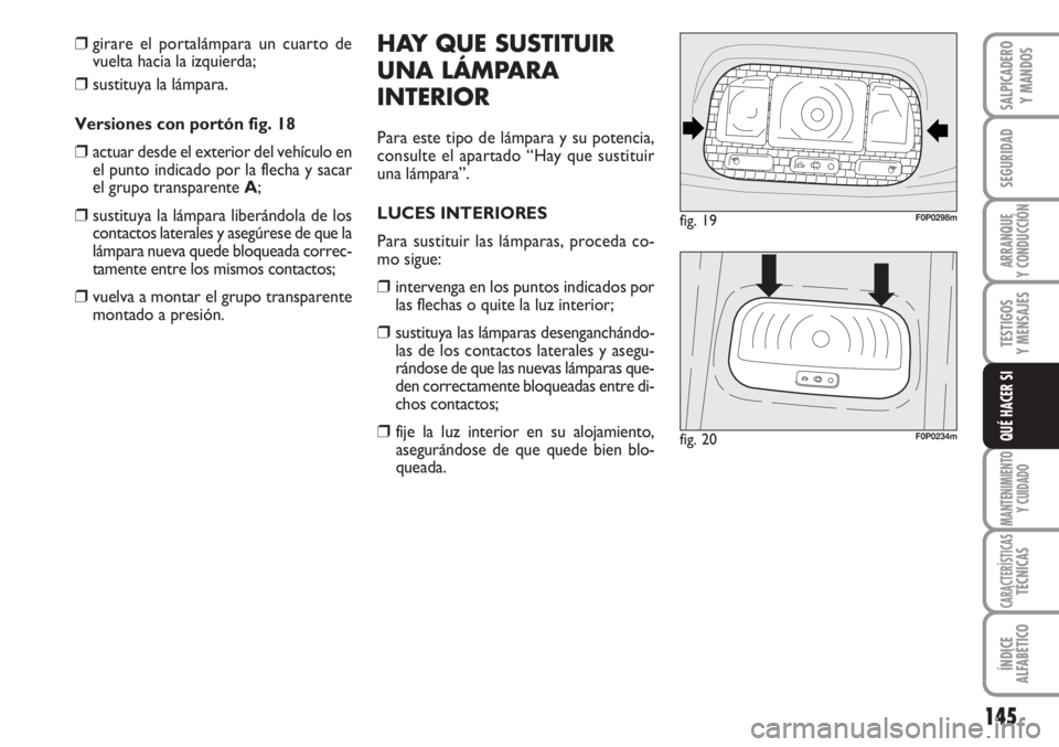 FIAT SCUDO 2011  Manual de Empleo y Cuidado (in Spanish) 145
SEGURIDAD
ARRANQUE
Y CONDUCCIÓN
TESTIGOS
Y MENSAJES
MANTENIMIENTO
Y CUIDADO
CARACTERÍSTICASTÉCNICAS
ÍNDICE
ALFABÉTICO
SALPICADERO
Y MANDOS
QUÉ HACER SI
❒girare el portalámpara un cuarto d