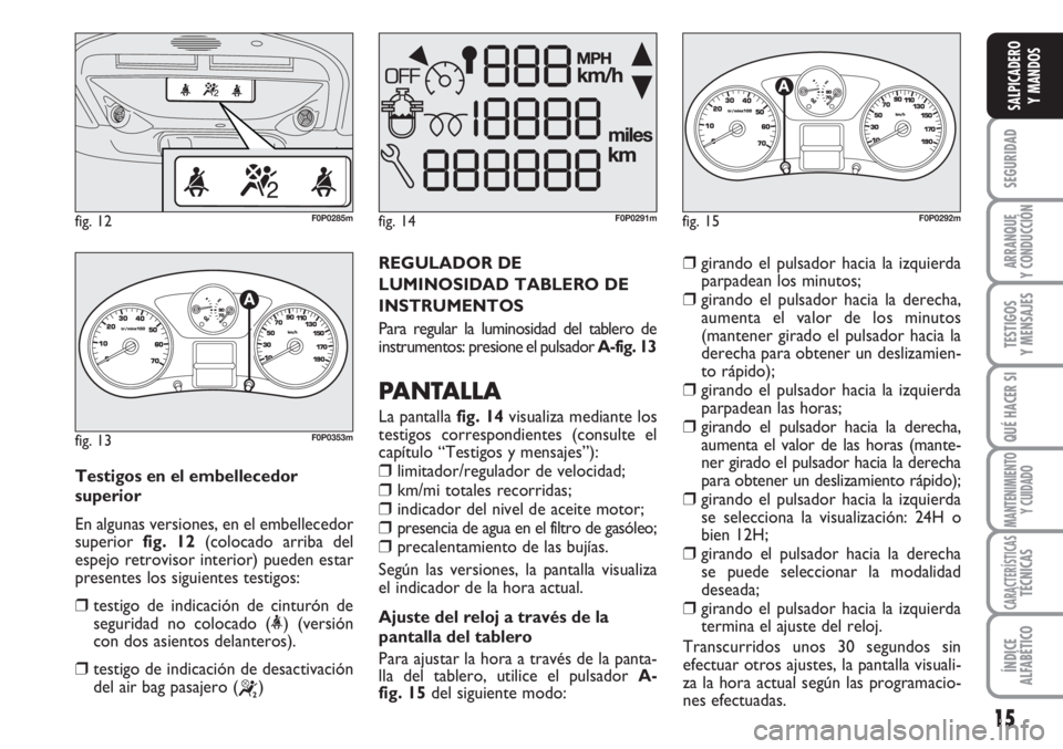 FIAT SCUDO 2011 Manual de Empleo y Cuidado (in Spanish) 15
SEGURIDAD
ARRANQUE
Y CONDUCCIÓN
TESTIGOS
Y MENSAJES
QUÉ HACER SI
MANTENIMIENTO
Y CUIDADO
CARACTERÍSTICASTÉCNICAS
ÍNDICE
ALFABÉTICO
SALPICADERO
Y MANDOS
REGULADOR DE
LUMINOSIDAD TABLERO DE
INS FIAT SCUDO 2011 Manual de Empleo y Cuidado (in Spanish) 15
SEGURIDAD
ARRANQUE
Y CONDUCCIÓN
TESTIGOS
Y MENSAJES
QUÉ HACER SI
MANTENIMIENTO
Y CUIDADO
CARACTERÍSTICASTÉCNICAS
ÍNDICE
ALFABÉTICO
SALPICADERO
Y MANDOS
REGULADOR DE
LUMINOSIDAD TABLERO DE
INS