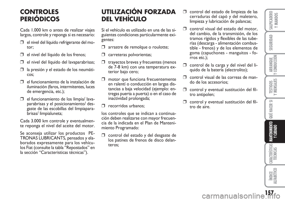 FIAT SCUDO 2011  Manual de Empleo y Cuidado (in Spanish) 157
SEGURIDAD
ARRANQUE
Y CONDUCCIÓN
TESTIGOS
Y MENSAJES
CARACTERÍSTICASTÉCNICAS
ÍNDICE
ALFABÉTICO
SALPICADERO
Y MANDOS
QUÉ HACER SI
MANTENIMIENTO
Y CUIDADO
UTILIZACIÓN FORZADA
DEL VEHÍCULO
Si 
