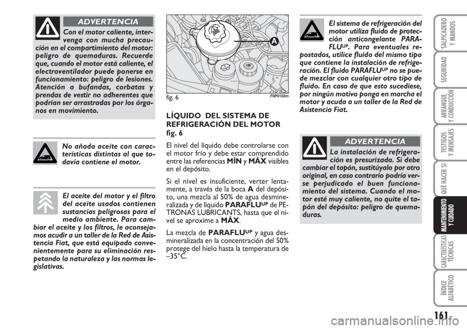 FIAT SCUDO 2011  Manual de Empleo y Cuidado (in Spanish) 161
SEGURIDAD
ARRANQUE
Y CONDUCCIÓN
TESTIGOS
Y MENSAJES
CARACTERÍSTICASTÉCNICAS
ÍNDICE
ALFABÉTICO
SALPICADERO
Y MANDOS
QUÉ HACER SI
MANTENIMIENTO
Y CUIDADO
Con el motor caliente, inter-
venga co