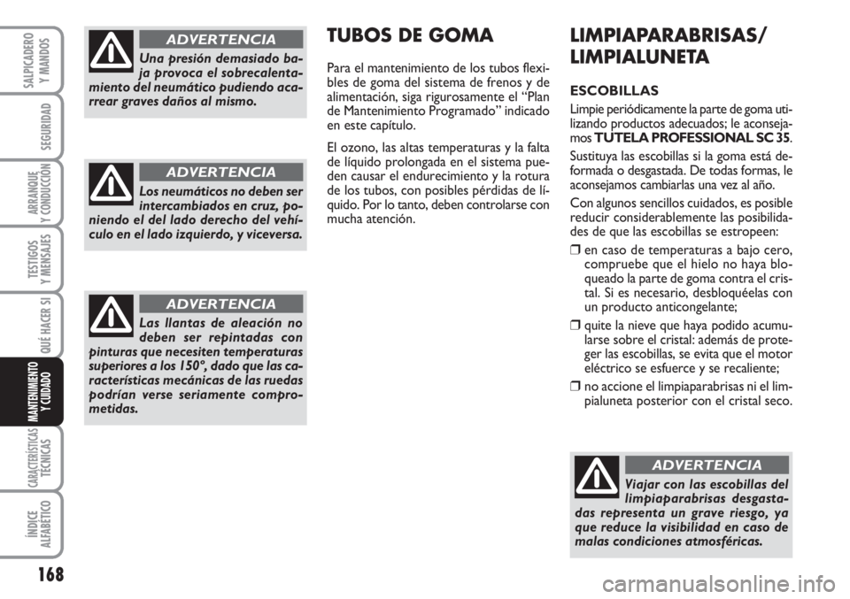 FIAT SCUDO 2011  Manual de Empleo y Cuidado (in Spanish) 168
SEGURIDAD
ARRANQUE
Y CONDUCCIÓN
TESTIGOS
Y MENSAJES
CARACTERÍSTICASTÉCNICAS
ÍNDICE
ALFABÉTICO
SALPICADERO
Y MANDOS
QUÉ HACER SI
MANTENIMIENTO
Y CUIDADO
LIMPIAPARABRISAS/
LIMPIALUNETA
ESCOBIL