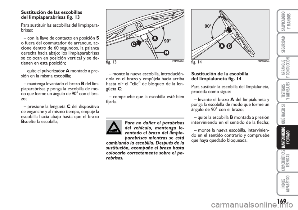 FIAT SCUDO 2011  Manual de Empleo y Cuidado (in Spanish) 169
SEGURIDAD
ARRANQUE
Y CONDUCCIÓN
TESTIGOS
Y MENSAJES
CARACTERÍSTICASTÉCNICAS
ÍNDICE
ALFABÉTICO
SALPICADERO
Y MANDOS
QUÉ HACER SI
MANTENIMIENTO
Y CUIDADO
Sustitución de las escobillas 
del li