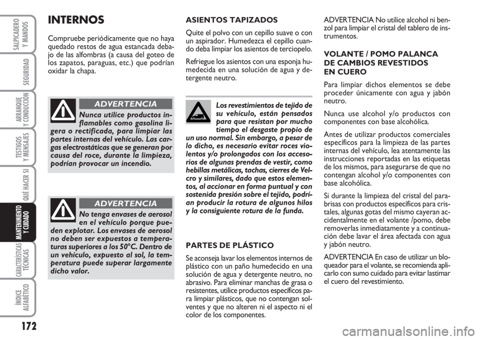 FIAT SCUDO 2011  Manual de Empleo y Cuidado (in Spanish) 172
SEGURIDAD
ARRANQUE
Y CONDUCCIÓN
TESTIGOS
Y MENSAJES
CARACTERÍSTICASTÉCNICAS
ÍNDICE
ALFABÉTICO
SALPICADERO
Y MANDOS
QUÉ HACER SI
MANTENIMIENTO
Y CUIDADO
Los revestimientos de tejido de
su veh