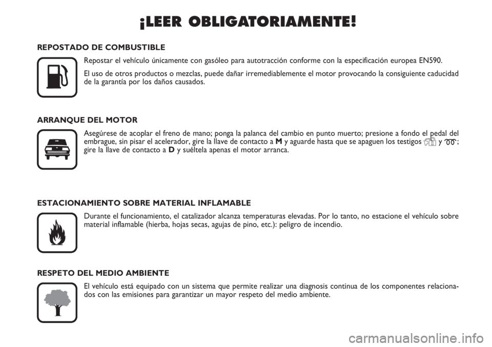 FIAT SCUDO 2011  Manual de Empleo y Cuidado (in Spanish) ¡LEER OBLIGATORIAMENTE!

K
REPOSTADO DE COMBUSTIBLE
Repostar el vehículo únicamente con gasóleo para autotracción conforme con la especificación europea EN590.
El uso de otros productos o mezcl