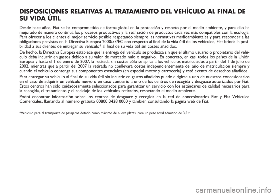 FIAT SCUDO 2011 Manual de Empleo y Cuidado (in Spanish) DISPOSICIONES RELATIVAS AL TRATAMIENTO DEL VEHÍCULO AL FINAL DE
SU VIDA ÚTIL
Desde hace años, Fiat se ha comprometido de forma global en la protección y respeto por el medio ambiente, y para ello FIAT SCUDO 2011 Manual de Empleo y Cuidado (in Spanish) DISPOSICIONES RELATIVAS AL TRATAMIENTO DEL VEHÍCULO AL FINAL DE
SU VIDA ÚTIL
Desde hace años, Fiat se ha comprometido de forma global en la protección y respeto por el medio ambiente, y para ello