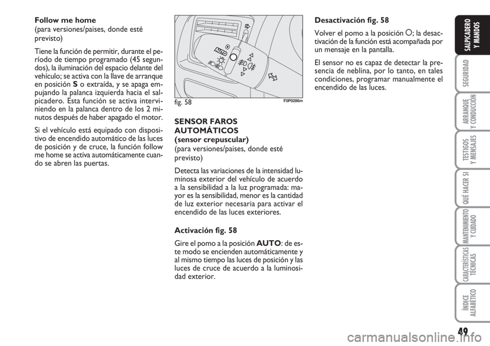 FIAT SCUDO 2011 Manual de Empleo y Cuidado (in Spanish) 49
SEGURIDAD
ARRANQUE
Y CONDUCCIÓN
TESTIGOS
Y MENSAJES
QUÉ HACER SI
MANTENIMIENTO
Y CUIDADO
CARACTERÍSTICASTÉCNICAS
ÍNDICE
ALFABÉTICO
SALPICADERO
Y MANDOS
Follow me home
(para versiones/paises, FIAT SCUDO 2011 Manual de Empleo y Cuidado (in Spanish) 49
SEGURIDAD
ARRANQUE
Y CONDUCCIÓN
TESTIGOS
Y MENSAJES
QUÉ HACER SI
MANTENIMIENTO
Y CUIDADO
CARACTERÍSTICASTÉCNICAS
ÍNDICE
ALFABÉTICO
SALPICADERO
Y MANDOS
Follow me home
(para versiones/paises,