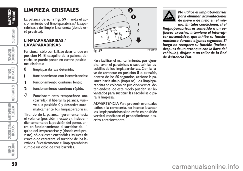 FIAT SCUDO 2011 Manual de Empleo y Cuidado (in Spanish) 50
SEGURIDAD
ARRANQUE
Y CONDUCCIÓN
TESTIGOS
Y MENSAJES
QUÉ HACER SI
MANTENIMIENTO
Y CUIDADO
CARACTERÍSTICASTÉCNICAS
ÍNDICE
ALFABÉTICO
SALPICADERO
Y MANDOS
LIMPIEZA CRISTALES
La palanca derecha FIAT SCUDO 2011 Manual de Empleo y Cuidado (in Spanish) 50
SEGURIDAD
ARRANQUE
Y CONDUCCIÓN
TESTIGOS
Y MENSAJES
QUÉ HACER SI
MANTENIMIENTO
Y CUIDADO
CARACTERÍSTICASTÉCNICAS
ÍNDICE
ALFABÉTICO
SALPICADERO
Y MANDOS
LIMPIEZA CRISTALES
La palanca derecha