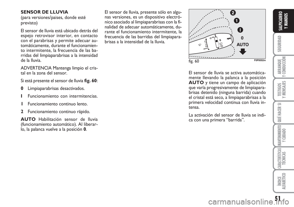 FIAT SCUDO 2011 Manual de Empleo y Cuidado (in Spanish) 51
SEGURIDAD
ARRANQUE
Y CONDUCCIÓN
TESTIGOS
Y MENSAJES
QUÉ HACER SI
MANTENIMIENTO
Y CUIDADO
CARACTERÍSTICASTÉCNICAS
ÍNDICE
ALFABÉTICO
SALPICADERO
Y MANDOS
El sensor de lluvia, presente sólo en FIAT SCUDO 2011 Manual de Empleo y Cuidado (in Spanish) 51
SEGURIDAD
ARRANQUE
Y CONDUCCIÓN
TESTIGOS
Y MENSAJES
QUÉ HACER SI
MANTENIMIENTO
Y CUIDADO
CARACTERÍSTICASTÉCNICAS
ÍNDICE
ALFABÉTICO
SALPICADERO
Y MANDOS
El sensor de lluvia, presente sólo en