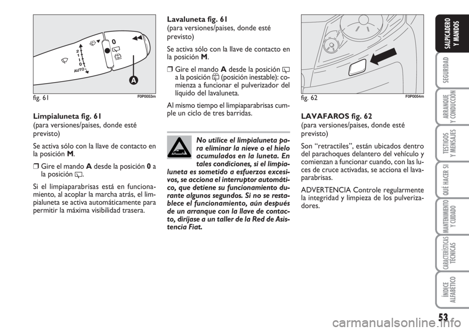 FIAT SCUDO 2011 Manual de Empleo y Cuidado (in Spanish) 53
SEGURIDAD
ARRANQUE
Y CONDUCCIÓN
TESTIGOS
Y MENSAJES
QUÉ HACER SI
MANTENIMIENTO
Y CUIDADO
CARACTERÍSTICASTÉCNICAS
ÍNDICE
ALFABÉTICO
SALPICADERO
Y MANDOS
Limpialuneta fig. 61
(para versiones/pa FIAT SCUDO 2011 Manual de Empleo y Cuidado (in Spanish) 53
SEGURIDAD
ARRANQUE
Y CONDUCCIÓN
TESTIGOS
Y MENSAJES
QUÉ HACER SI
MANTENIMIENTO
Y CUIDADO
CARACTERÍSTICASTÉCNICAS
ÍNDICE
ALFABÉTICO
SALPICADERO
Y MANDOS
Limpialuneta fig. 61
(para versiones/pa