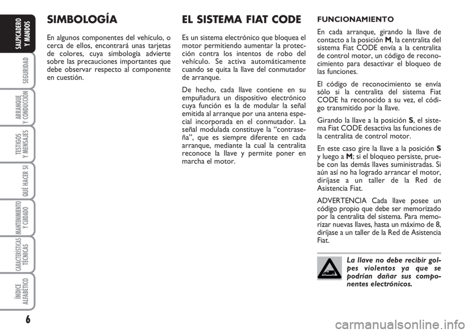 FIAT SCUDO 2011  Manual de Empleo y Cuidado (in Spanish) 6
SEGURIDAD
ARRANQUE
Y CONDUCCIÓN
TESTIGOS
Y MENSAJES
QUÉ HACER SI
MANTENIMIENTO
Y CUIDADO
CARACTERÍSTICASTÉCNICAS
ÍNDICE
ALFABÉTICO
SALPICADERO
Y MANDOS
SIMBOLOGÍA
En algunos componentes del v