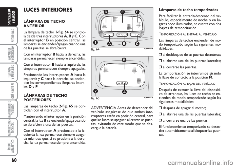 FIAT SCUDO 2011  Manual de Empleo y Cuidado (in Spanish) 60
SEGURIDAD
ARRANQUE
Y CONDUCCIÓN
TESTIGOS
Y MENSAJES
QUÉ HACER SI
MANTENIMIENTO
Y CUIDADO
CARACTERÍSTICASTÉCNICAS
ÍNDICE
ALFABÉTICO
SALPICADERO
Y MANDOS
LUCES INTERIORES
LÁMPARA DE TECHO
ANTE