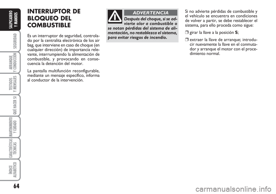 FIAT SCUDO 2011  Manual de Empleo y Cuidado (in Spanish) 64
SEGURIDAD
ARRANQUE
Y CONDUCCIÓN
TESTIGOS
Y MENSAJES
QUÉ HACER SI
MANTENIMIENTO
Y CUIDADO
CARACTERÍSTICASTÉCNICAS
ÍNDICE
ALFABÉTICO
SALPICADERO
Y MANDOS
Si no advierte pérdidas de combustible