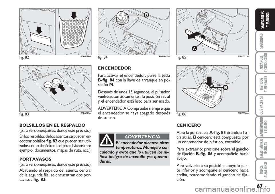 FIAT SCUDO 2011  Manual de Empleo y Cuidado (in Spanish) 67
SEGURIDAD
ARRANQUE
Y CONDUCCIÓN
TESTIGOS
Y MENSAJES
QUÉ HACER SI
MANTENIMIENTO
Y CUIDADO
CARACTERÍSTICASTÉCNICAS
ÍNDICE
ALFABÉTICO
SALPICADERO
Y MANDOS
ENCENDEDOR
Para activar el encendedor, 