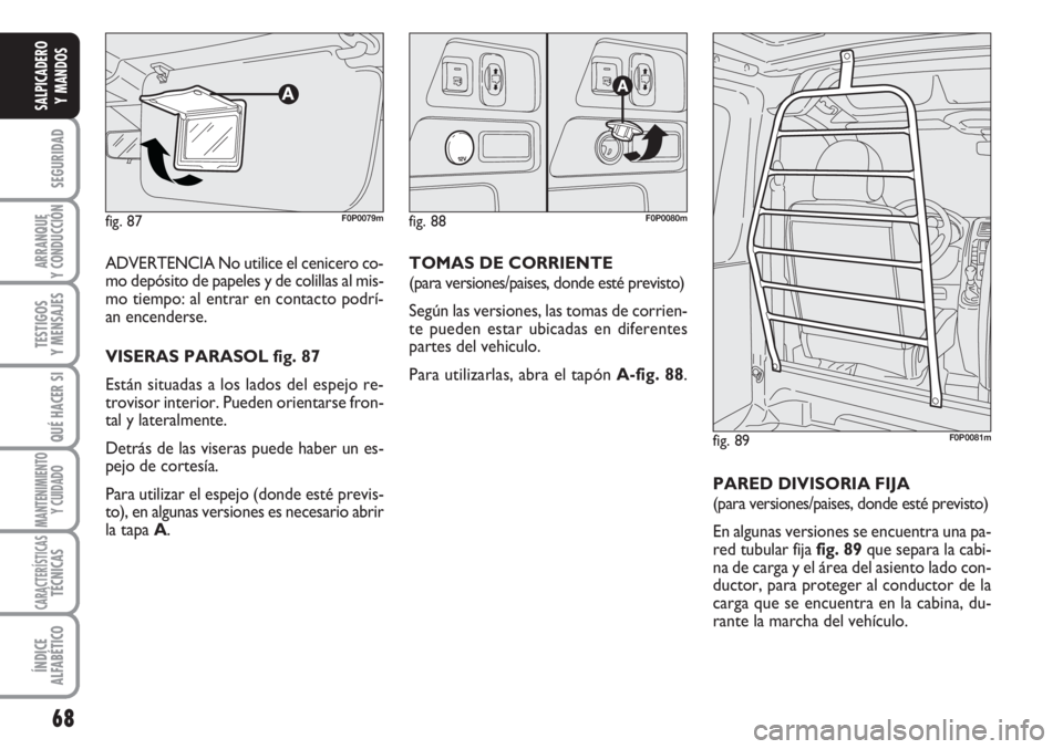 FIAT SCUDO 2011  Manual de Empleo y Cuidado (in Spanish) 68
SEGURIDAD
ARRANQUE
Y CONDUCCIÓN
TESTIGOS
Y MENSAJES
QUÉ HACER SI
MANTENIMIENTO
Y CUIDADO
CARACTERÍSTICASTÉCNICAS
ÍNDICE
ALFABÉTICO
SALPICADERO
Y MANDOS
ADVERTENCIA No utilice el cenicero co-
