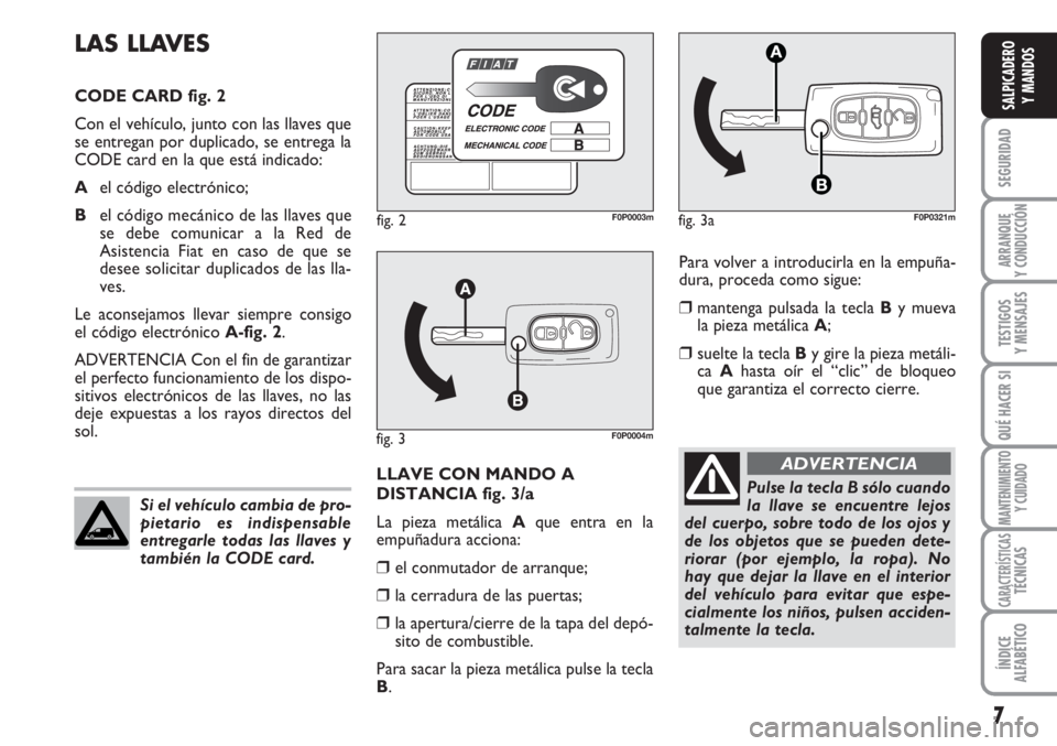 FIAT SCUDO 2011  Manual de Empleo y Cuidado (in Spanish) 7
SEGURIDAD
ARRANQUE
Y CONDUCCIÓN
TESTIGOS
Y MENSAJES
QUÉ HACER SI
MANTENIMIENTO
Y CUIDADO
CARACTERÍSTICASTÉCNICAS
ÍNDICE
ALFABÉTICO
SALPICADERO
Y MANDOS
Para volver a introducirla en la empuña