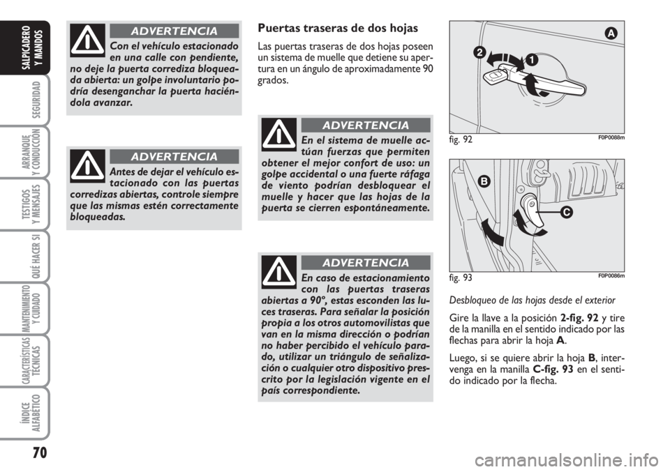 FIAT SCUDO 2011  Manual de Empleo y Cuidado (in Spanish) 70
SEGURIDAD
ARRANQUE
Y CONDUCCIÓN
TESTIGOS
Y MENSAJES
QUÉ HACER SI
MANTENIMIENTO
Y CUIDADO
CARACTERÍSTICASTÉCNICAS
ÍNDICE
ALFABÉTICO
SALPICADERO
Y MANDOS
Puertas traseras de dos hojas
Las puert