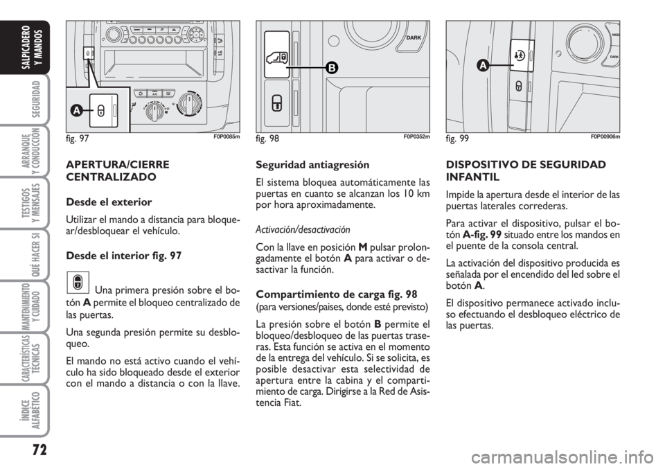 FIAT SCUDO 2011  Manual de Empleo y Cuidado (in Spanish) 72
SEGURIDAD
ARRANQUE
Y CONDUCCIÓN
TESTIGOS
Y MENSAJES
QUÉ HACER SI
MANTENIMIENTO
Y CUIDADO
CARACTERÍSTICASTÉCNICAS
ÍNDICE
ALFABÉTICO
SALPICADERO
Y MANDOS
fig. 99F0P00906mfig. 97F0P0085mfig. 98
