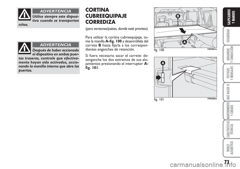 FIAT SCUDO 2011  Manual de Empleo y Cuidado (in Spanish) 73
SEGURIDAD
ARRANQUE
Y CONDUCCIÓN
TESTIGOS
Y MENSAJES
QUÉ HACER SI
MANTENIMIENTO
Y CUIDADO
CARACTERÍSTICASTÉCNICAS
ÍNDICE
ALFABÉTICO
SALPICADERO
Y MANDOS
fig. 100F0P0091m
fig. 101F0P0092m
CORTI