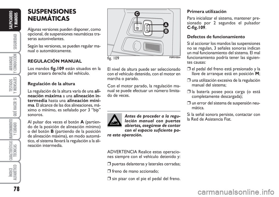 FIAT SCUDO 2011  Manual de Empleo y Cuidado (in Spanish) 78
SEGURIDAD
ARRANQUE
Y CONDUCCIÓN
TESTIGOS
Y MENSAJES
QUÉ HACER SI
MANTENIMIENTO
Y CUIDADO
CARACTERÍSTICASTÉCNICAS
ÍNDICE
ALFABÉTICO
SALPICADERO
Y MANDOS
SUSPENSIONES
NEUMÁTICAS
Algunas versio
