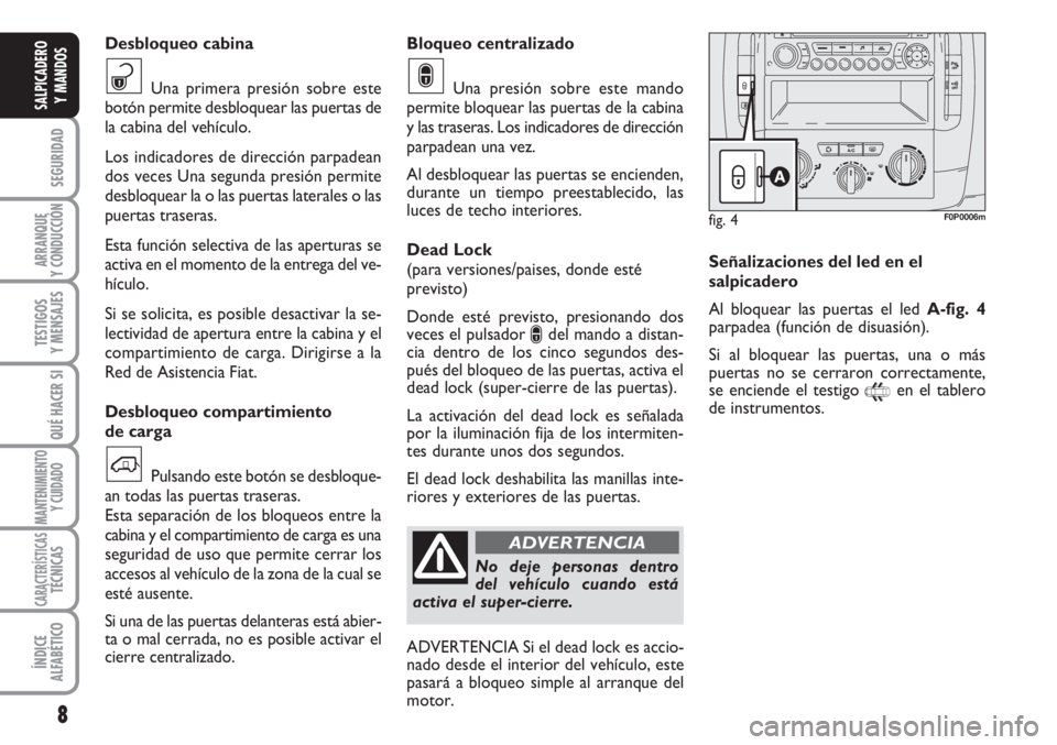 FIAT SCUDO 2011  Manual de Empleo y Cuidado (in Spanish) 8
SEGURIDAD
ARRANQUE
Y CONDUCCIÓN
TESTIGOS
Y MENSAJES
QUÉ HACER SI
MANTENIMIENTO
Y CUIDADO
CARACTERÍSTICASTÉCNICAS
ÍNDICE
ALFABÉTICO
SALPICADERO
Y MANDOS
Bloqueo centralizado
Una presión sobre 