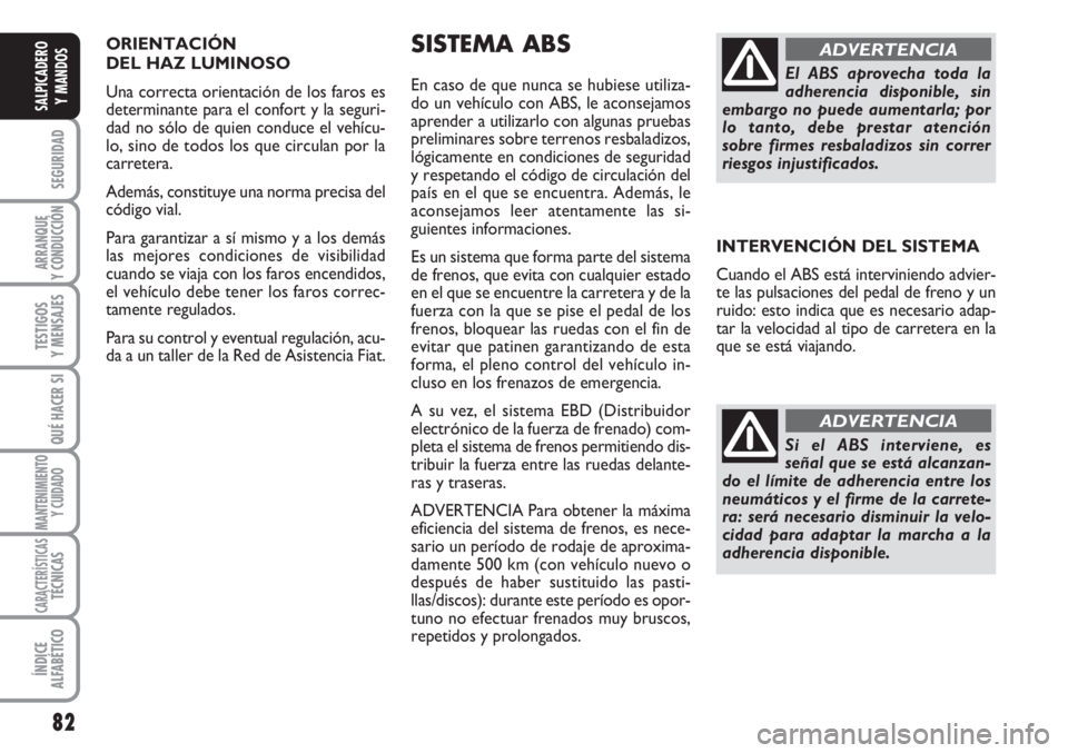 FIAT SCUDO 2011  Manual de Empleo y Cuidado (in Spanish) ORIENTACIÓN 
DEL HAZ LUMINOSO 
Una correcta orientación de los faros es
determinante para el confort y la seguri-
dad no sólo de quien conduce el vehícu-
lo, sino de todos los que circulan por la
