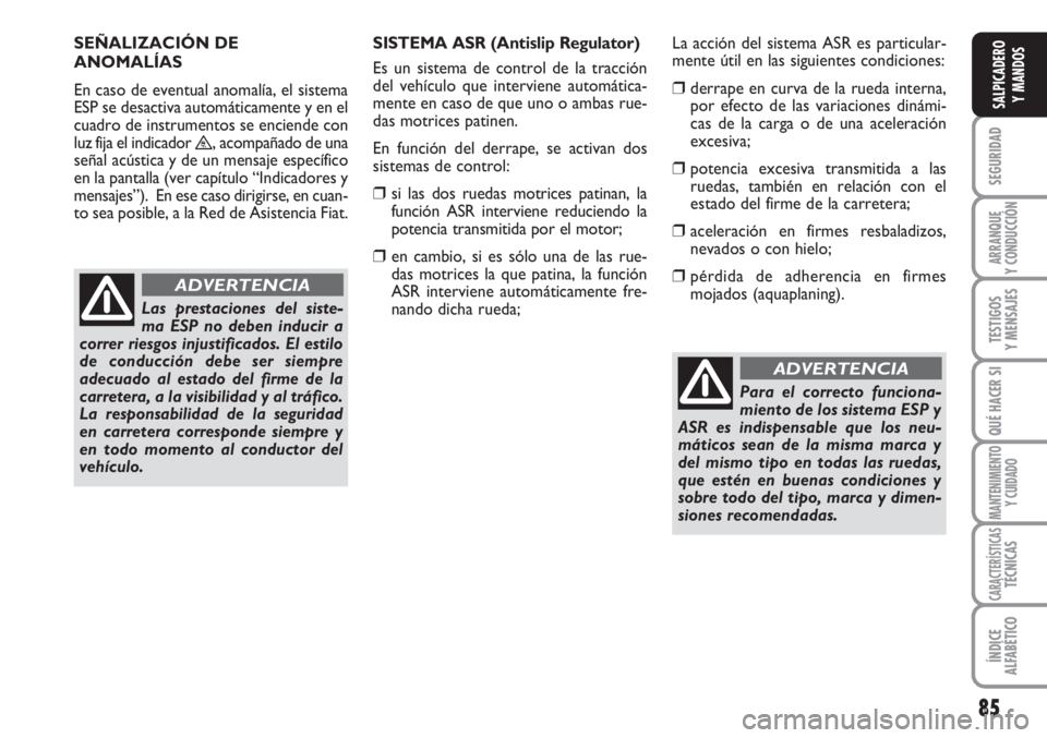 FIAT SCUDO 2011  Manual de Empleo y Cuidado (in Spanish) 85
SEGURIDAD
ARRANQUE
Y CONDUCCIÓN
TESTIGOS
Y MENSAJES
QUÉ HACER SI
MANTENIMIENTO
Y CUIDADO
CARACTERÍSTICASTÉCNICAS
ÍNDICE
ALFABÉTICO
SALPICADERO
Y MANDOS
Para el correcto funciona-
miento de lo