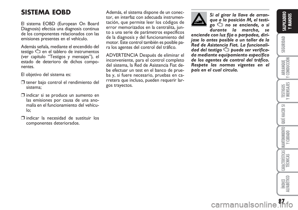 FIAT SCUDO 2011  Manual de Empleo y Cuidado (in Spanish) 87
SEGURIDAD
ARRANQUE
Y CONDUCCIÓN
TESTIGOS
Y MENSAJES
QUÉ HACER SI
MANTENIMIENTO
Y CUIDADO
CARACTERÍSTICASTÉCNICAS
ÍNDICE
ALFABÉTICO
SALPICADERO
Y MANDOS
SISTEMA EOBD
El sistema EOBD (European 