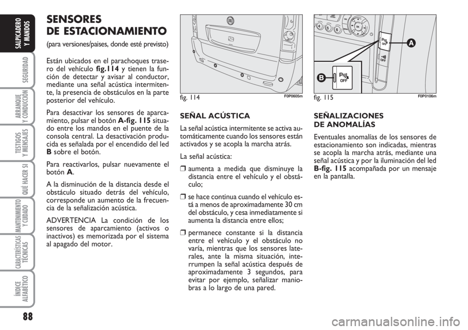 FIAT SCUDO 2011  Manual de Empleo y Cuidado (in Spanish) 88
SEGURIDAD
ARRANQUE
Y CONDUCCIÓN
TESTIGOS
Y MENSAJES
QUÉ HACER SI
MANTENIMIENTO
Y CUIDADO
CARACTERÍSTICASTÉCNICAS
ÍNDICE
ALFABÉTICO
SALPICADERO
Y MANDOS
SENSORES
DE ESTACIONAMIENTO 
(para vers