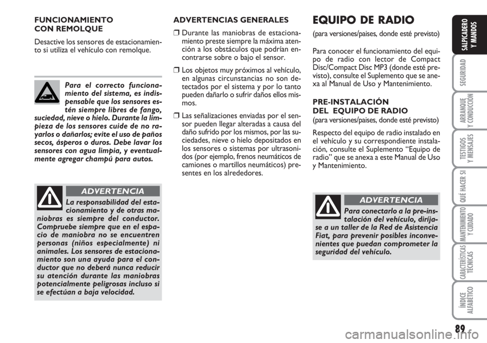 FIAT SCUDO 2011  Manual de Empleo y Cuidado (in Spanish) 89
SEGURIDAD
ARRANQUE
Y CONDUCCIÓN
TESTIGOS
Y MENSAJES
QUÉ HACER SI
MANTENIMIENTO
Y CUIDADO
CARACTERÍSTICASTÉCNICAS
ÍNDICE
ALFABÉTICO
SALPICADERO
Y MANDOS
ADVERTENCIAS GENERALES
❒Durante las m