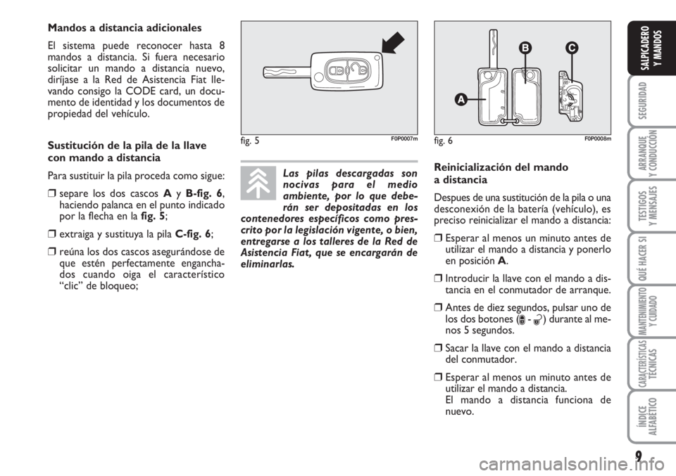 FIAT SCUDO 2011  Manual de Empleo y Cuidado (in Spanish) 9
SEGURIDAD
ARRANQUE
Y CONDUCCIÓN
TESTIGOS
Y MENSAJES
QUÉ HACER SI
MANTENIMIENTO
Y CUIDADO
CARACTERÍSTICASTÉCNICAS
ÍNDICE
ALFABÉTICO
SALPICADERO
Y MANDOS
Las pilas descargadas son
nocivas para e