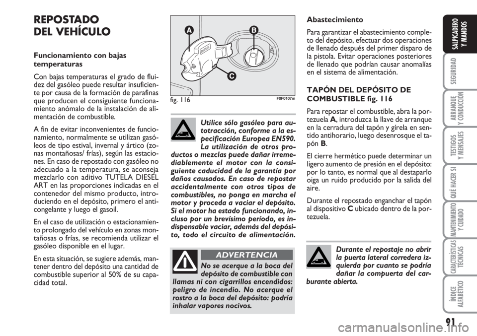 FIAT SCUDO 2011  Manual de Empleo y Cuidado (in Spanish) 91
SEGURIDAD
ARRANQUE
Y CONDUCCIÓN
TESTIGOS
Y MENSAJES
QUÉ HACER SI
MANTENIMIENTO
Y CUIDADO
CARACTERÍSTICASTÉCNICAS
ÍNDICE
ALFABÉTICO
SALPICADERO
Y MANDOS
Abastecimiento
Para garantizar el abast