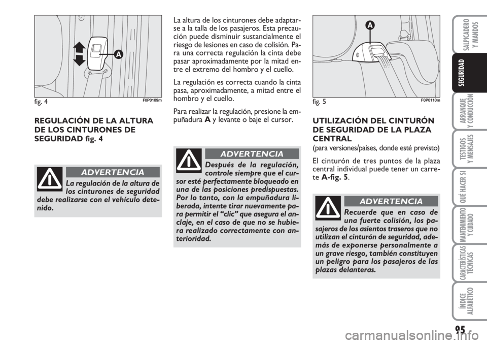 FIAT SCUDO 2011  Manual de Empleo y Cuidado (in Spanish) 95
ARRANQUE
Y CONDUCCIÓN
TESTIGOS
Y MENSAJES
QUÉ HACER SI
MANTENIMIENTO
Y CUIDADO
CARACTERÍSTICASTÉCNICAS
ÍNDICE
ALFABÉTICO
SALPICADERO
Y MANDOS
SEGURIDAD
REGULACIÓN DE LA ALTURA
DE LOS CINTURO