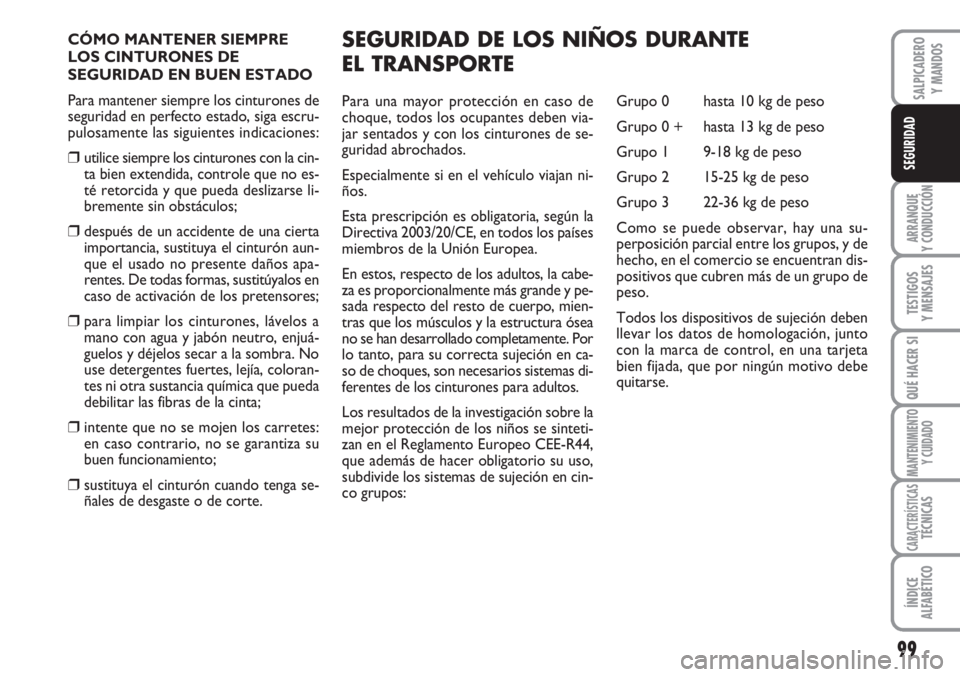 FIAT SCUDO 2011  Manual de Empleo y Cuidado (in Spanish) 99
ARRANQUE
Y CONDUCCIÓN
TESTIGOS
Y MENSAJES
QUÉ HACER SI
MANTENIMIENTO
Y CUIDADO
CARACTERÍSTICASTÉCNICAS
ÍNDICE
ALFABÉTICO
SALPICADERO
Y MANDOS
SEGURIDAD
CÓMO MANTENER SIEMPRE
LOS CINTURONES D