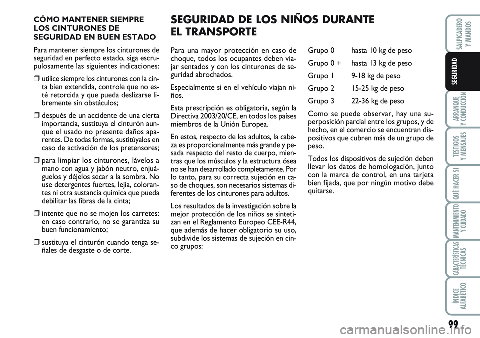 FIAT SCUDO 2012  Manual de Empleo y Cuidado (in Spanish) 99
ARRANQUE
Y CONDUCCIÓN
TESTIGOS
Y MENSAJES
QUÉ HACER SI
MANTENIMIENTO
Y CUIDADO
CARACTERÍSTICASTÉCNICAS
ÍNDICE
ALFABÉTICO
SALPICADERO
Y MANDOS
SEGURIDAD
CÓMO MANTENER SIEMPRE
LOS CINTURONES D