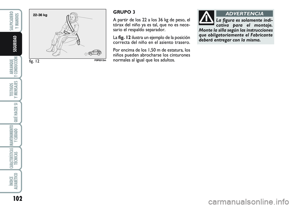 FIAT SCUDO 2012  Manual de Empleo y Cuidado (in Spanish) 102
ARRANQUE
Y CONDUCCIÓN
TESTIGOS
Y MENSAJES
QUÉ HACER SI
MANTENIMIENTO
Y CUIDADO
CARACTERÍSTICASTÉCNICAS
ÍNDICE
ALFABÉTICO
SALPICADERO
Y MANDOS
SEGURIDAD
GRUPO 3
A partir de los 22 a los 36 kg