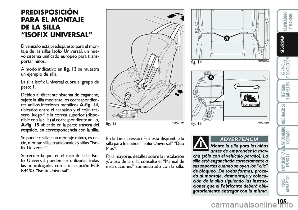 FIAT SCUDO 2012  Manual de Empleo y Cuidado (in Spanish) 105
ARRANQUE
Y CONDUCCIÓN
TESTIGOS
Y MENSAJES
QUÉ HACER SI
MANTENIMIENTO
Y CUIDADO
CARACTERÍSTICASTÉCNICAS
ÍNDICE
ALFABÉTICO
SALPICADERO
Y MANDOS
SEGURIDAD
PREDISPOSICIÓN
PARA EL MONTAJE 
DE LA