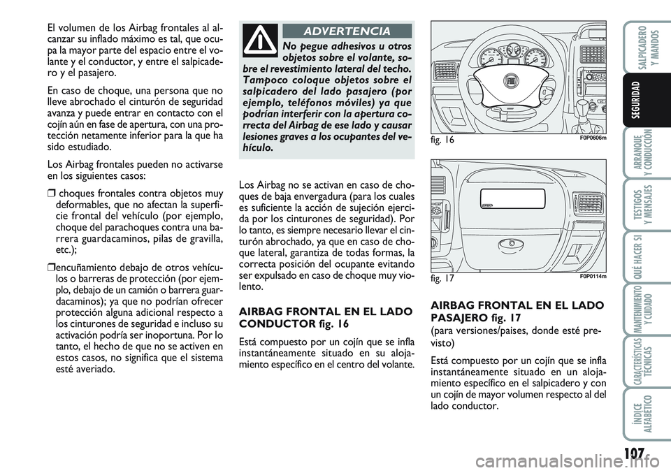 FIAT SCUDO 2012  Manual de Empleo y Cuidado (in Spanish) 107
ARRANQUE
Y CONDUCCIÓN
TESTIGOS
Y MENSAJES
QUÉ HACER SI
MANTENIMIENTO
Y CUIDADO
CARACTERÍSTICASTÉCNICAS
ÍNDICE
ALFABÉTICO
SALPICADERO
Y MANDOS
SEGURIDAD
AIRBAG FRONTAL EN EL LADO
PASAJERO fig