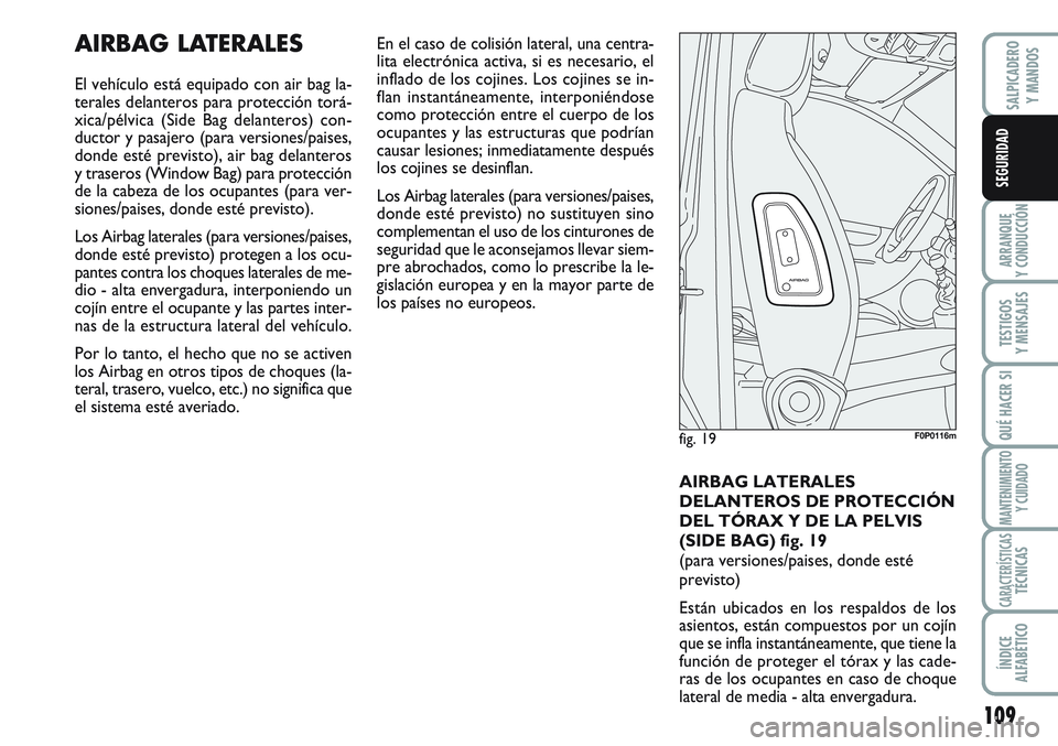 FIAT SCUDO 2012  Manual de Empleo y Cuidado (in Spanish) 109
ARRANQUE
Y CONDUCCIÓN
TESTIGOS
Y MENSAJES
QUÉ HACER SI
MANTENIMIENTO
Y CUIDADO
CARACTERÍSTICASTÉCNICAS
ÍNDICE
ALFABÉTICO
SALPICADERO
Y MANDOS
SEGURIDAD
AIRBAG LATERALES
El vehículo está eq